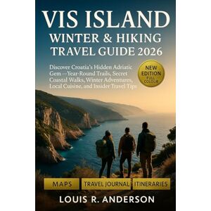 Anderson, Louis R. Vis Island Winter & Hiking Guide 2026: Discover Croatia’s Hidden Adriatic Gem — Year-Round Trails, Secret Coastal Walks, Winter Adventures, Local Cuisine, and Insider Travel Tips Anderson, Louis R. Vis Island Winter & Hiking Guide 2026: Discover Croatia’s Hidden Adriatic Gem — Year-Round Trails, Secret Coastal Walks, Winter Adventures, Local Cuisine, and Insider Travel Tips