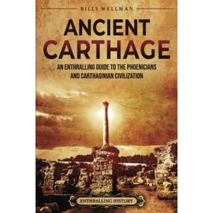 Wellman, Billy Ancient Carthage: An Enthralling Guide to the Phoenicians and Carthaginian Civilization (Civilizations) Wellman, Billy Ancient Carthage: An Enthralling Guide to the Phoenicians and Carthaginian Civilization (Civilizations)