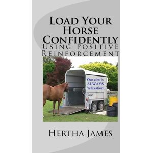 James, Hertha Load Your Horse Confidently: Using Positive Reinforcement: Volume 7 (Life Skills for Horses) James, Hertha Load Your Horse Confidently: Using Positive Reinforcement: Volume 7 (Life Skills for Horses)
