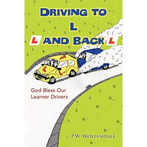 Wolfendale, P. W. Driving to L and Back: God Bless Our Learner Drivers Wolfendale, P. W. Driving to L and Back: God Bless Our Learner Drivers
