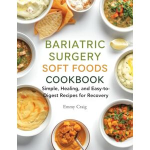 Craig, Emmy Bariatric Surgery Soft Foods Stage Cookbook: Simple, Healing, and Easy-to-Digest Recipes for Recovery Craig, Emmy Bariatric Surgery Soft Foods Stage Cookbook: Simple, Healing, and Easy-to-Digest Recipes for Recovery