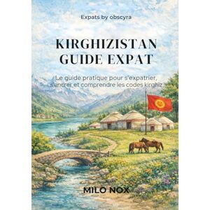 Nox, Milo Kirghizistan Guide Expat: Le guide pratique pour s’expatrier, s’ancrer et comprendre les codes kirghiz (Expats by Obscyra) Nox, Milo Kirghizistan Guide Expat: Le guide pratique pour s’expatrier, s’ancrer et comprendre les codes kirghiz (Expats by Obscyra)