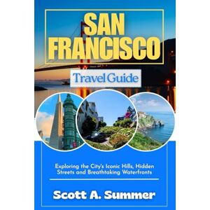 Scott SAN FRANCISCO Travel Guide: Exploring the City's Iconic Hills, Hidden Streets and Breathtaking Waterfronts Scott SAN FRANCISCO Travel Guide: Exploring the City's Iconic Hills, Hidden Streets and Breathtaking Waterfronts