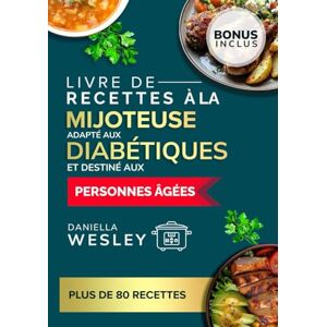 WESLEY, DANIELLA Livre de recettes à la mijoteuse adapté aux diabétiques et destiné aux personnes âgées: Recettes faciles, saines pour le cœur et faibles en sodium pour gérer le diabète WESLEY, DANIELLA Livre de recettes à la mijoteuse adapté aux diabétiques et destiné aux personnes âgées: Recettes faciles, saines pour le cœur et faibles en sodium pour gérer le diabète