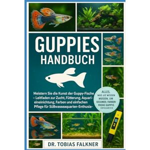 Falkner, Dr. Tobias GUPPIES HANDBUCH: Meistern Sie die Kunst der Guppy-Fische Leitfaden zur Zucht, Fütterung, Aquarieneinrichtung, Farben und einfachen Pflege für Süßwasseraquarien-Enthusiasten Falkner, Dr. Tobias GUPPIES HANDBUCH: Meistern Sie die Kunst der Guppy-Fische Leitfaden zur Zucht, Fütterung, Aquarieneinrichtung, Farben und einfachen Pflege für Süßwasseraquarien-Enthusiasten