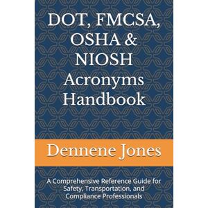 Jones, Dennene Y. DOT, FMCSA, OSHA & NIOSH Acronyms Handbook: A Comprehensive Reference Guide for Safety, Transportation, and Compliance Professionals (Practical Guides ... and Workplace Safety in General Industry) Jones, Dennene Y. DOT, FMCSA, OSHA & NIOSH Acronyms Handbook: A Comprehensive Reference Guide for Safety, Transportation, and Compliance Professionals (Practical Guides ... and Workplace Safety in General Industry)
