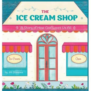 Stevens, Jill The Ice Cream Shop: A Story of How God Loves Us All Stevens, Jill The Ice Cream Shop: A Story of How God Loves Us All