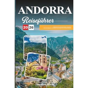 Blane, Serafina ANDORRA REISEFÜHRER 2026: Entdecken Sie versteckte Schätze, historische Sehenswürdigkeiten, Reisetipps und unvergessliche Urlaubserlebnisse Blane, Serafina ANDORRA REISEFÜHRER 2026: Entdecken Sie versteckte Schätze, historische Sehenswürdigkeiten, Reisetipps und unvergessliche Urlaubserlebnisse