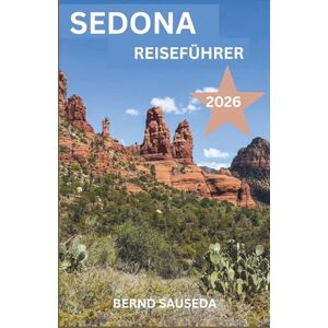SAUSEDA, BERND SEDONA REISEFÜHRER 2026: Ein umfassender Planungsbegleiter für Naturliebhaber, Roadtripper, Kulturinteressierte, Feinschmecker und Erholungssuchende. SAUSEDA, BERND SEDONA REISEFÜHRER 2026: Ein umfassender Planungsbegleiter für Naturliebhaber, Roadtripper, Kulturinteressierte, Feinschmecker und Erholungssuchende.