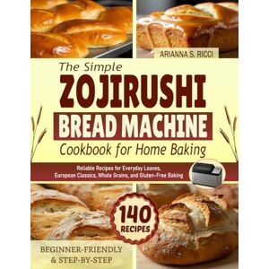 Ricci, Arianna S. The Simple Zojirushi Bread Machine Cookbook for Home Baking: Reliable Recipes for Everyday Loaves, European Classics, Whole Grains, and Gluten-Free Baking Ricci, Arianna S. The Simple Zojirushi Bread Machine Cookbook for Home Baking: Reliable Recipes for Everyday Loaves, European Classics, Whole Grains, and Gluten-Free Baking