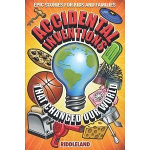 Riddleland Epic Stories For Kids and Family Accidental Inventions That Changed Our World: Fascinating Origins of Inventions to Inspire Young Readers (Books For Curious Kids) Riddleland Epic Stories For Kids and Family Accidental Inventions That Changed Our World: Fascinating Origins of Inventions to Inspire Young Readers (Books For Curious Kids)