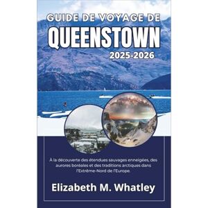 M. Whatley, Elizabeth GUIDE DE VOYAGE DE QUEENSTOWN 2025-2026: À la découverte des étendues sauvages enneigées, des aurores boréales et des traditions arctiques dans l’Extrême-Nord de l’Europe. M. Whatley, Elizabeth GUIDE DE VOYAGE DE QUEENSTOWN 2025-2026: À la découverte des étendues sauvages enneigées, des aurores boréales et des traditions arctiques dans l’Extrême-Nord de l’Europe.