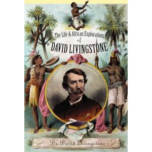 Livingstone, David Life and African Exploration of David Livingstone: Comprising All His Extensive Travels and Discoveries As Detailed in His Diary, Reports, and Letters, Including His Famous Last Journals Livingstone, David Life and African Exploration of David Livingstone: Comprising All His Extensive Travels and Discoveries As Detailed in His Diary, Reports, and Letters, Including His Famous Last Journals