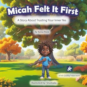 Peek, Keisa Micah Felt It First: A Story About Trusting Your Inner Yes (Felt Quality Kids™ : Stories that build emotional intelligence, clarity, and calm) Peek, Keisa Micah Felt It First: A Story About Trusting Your Inner Yes (Felt Quality Kids™ : Stories that build emotional intelligence, clarity, and calm)