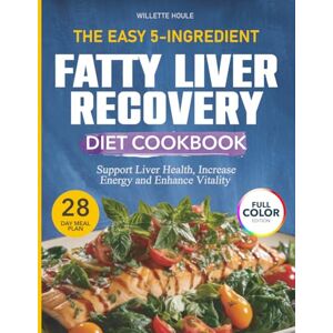Houle, Willette The Easy 5-Ingredient Fatty Liver Recovery Diet Cookbook: Expert-Backed Everyday Recipes Using Common Ingredients to Support Liver Health, Increase Energy and Enhance Vitality 28-Day Meal Plan Houle, Willette The Easy 5-Ingredient Fatty Liver Recovery Diet Cookbook: Expert-Backed Everyday Recipes Using Common Ingredients to Support Liver Health, Increase Energy and Enhance Vitality 28-Day Meal Plan