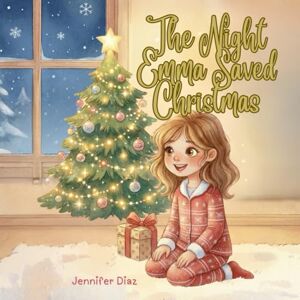 Diaz, Jennifer The Night Emma Saved Christmas: A Magical Holiday Adventure for Kids A Heartwarming Christmas Storybook for Ages 4–8 (BloomBranch Books: Magical Christmas Stories) Diaz, Jennifer The Night Emma Saved Christmas: A Magical Holiday Adventure for Kids A Heartwarming Christmas Storybook for Ages 4–8 (BloomBranch Books: Magical Christmas Stories)