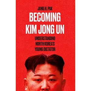 Pak, Jung H. Becoming Kim Jong Un: Understanding North Korea’s Young Dictator Pak, Jung H. Becoming Kim Jong Un: Understanding North Korea’s Young Dictator