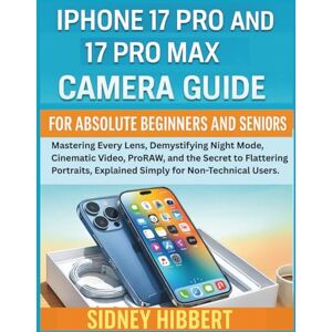 Hibbert, Sidney IPhone 17 Pro and 17 Pro Max Camera Guide for Absolute Beginners and Seniors: Mastering Every Lens, Demystifying Night Mode, Cinematic Video, ProRAW, ... Portraits (IPhone 17 User Guide Series) Hibbert, Sidney IPhone 17 Pro and 17 Pro Max Camera Guide for Absolute Beginners and Seniors: Mastering Every Lens, Demystifying Night Mode, Cinematic Video, ProRAW, ... Portraits (IPhone 17 User Guide Series)