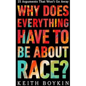 Boykin, Keith Why Does Everything Have to Be About Race?: 25 Arguments That Won't Go Away Boykin, Keith Why Does Everything Have to Be About Race?: 25 Arguments That Won't Go Away
