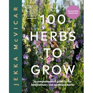 McVicar, Jekka 100 Herbs To Grow: A Comprehensive Guide To The Best Culinary And Medicinal Herbs McVicar, Jekka 100 Herbs To Grow: A Comprehensive Guide To The Best Culinary And Medicinal Herbs