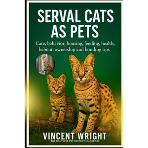 Vincent SERVAL CATS AS PETS: Care, behavior, Housing, Feeding, Health, habitat, ownership and Bonding Tips Vincent SERVAL CATS AS PETS: Care, behavior, Housing, Feeding, Health, habitat, ownership and Bonding Tips