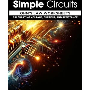 Walsh, Eric Simple Circuits: Ohm's Law Worksheets: Calculating Voltage, Current, and Resistance Walsh, Eric Simple Circuits: Ohm's Law Worksheets: Calculating Voltage, Current, and Resistance