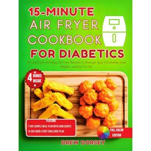 Dorsey, Drew 15-Minute Air Fryer Cookbook for Diabetics: 65 Low-Carb and Easy Air Fryer Recipes to Manage Type 2 Diabetes, Lose Weight, and Eat for Life Dorsey, Drew 15-Minute Air Fryer Cookbook for Diabetics: 65 Low-Carb and Easy Air Fryer Recipes to Manage Type 2 Diabetes, Lose Weight, and Eat for Life