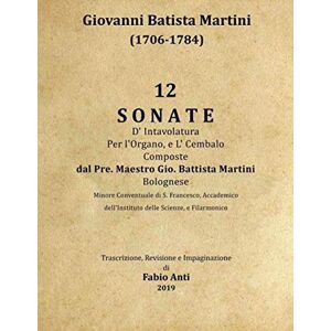 Anti, Fabio Martini Giovanni Battista (1706-1784) 12 Sonate d'intavolatura per l'organo el cembalo Anti, Fabio Martini Giovanni Battista (1706-1784) 12 Sonate d'intavolatura per l'organo el cembalo