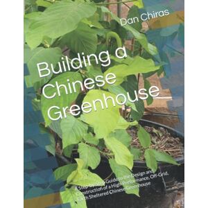Chiras Ph.D., Dan Building a Chinese Greenhouse: A Step-by-Step Guide to the Design and Construction of a High-Performance, Off-Grid, Earth Sheltered Chinese Greenhouse Chiras Ph.D., Dan Building a Chinese Greenhouse: A Step-by-Step Guide to the Design and Construction of a High-Performance, Off-Grid, Earth Sheltered Chinese Greenhouse
