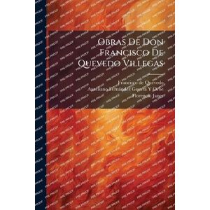de Quevedo, Francisco Obras De Don Francisco De Quevedo Villegas de Quevedo, Francisco Obras De Don Francisco De Quevedo Villegas