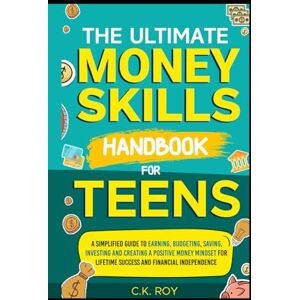 Roy, C.K. The Ultimate Money Skills Handbook for Teens: A Simplified Guide To Earning, Budgeting, Saving, Investing and Creating a Positive Money Mindset for ... Independence (Ultimate Skills Handbooks) Roy, C.K. The Ultimate Money Skills Handbook for Teens: A Simplified Guide To Earning, Budgeting, Saving, Investing and Creating a Positive Money Mindset for ... Independence (Ultimate Skills Handbooks)