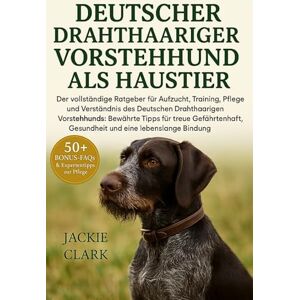 CLARK, JACKIE Deutscher Drahthaariger Vorstehhund Als Haustier: Der vollständige Ratgeber für Aufzucht, Training, Pflege und Verständnis des Deutschen Drahthaarigen ... Gesundheit und eine lebenslange Bindung CLARK, JACKIE Deutscher Drahthaariger Vorstehhund Als Haustier: Der vollständige Ratgeber für Aufzucht, Training, Pflege und Verständnis des Deutschen Drahthaarigen ... Gesundheit und eine lebenslange Bindung