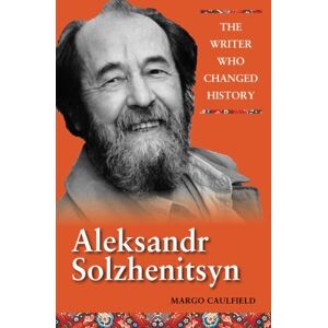 Caulfield, Margo Aleksandr Solzhenitsyn: The Writer Who Changed History Caulfield, Margo Aleksandr Solzhenitsyn: The Writer Who Changed History