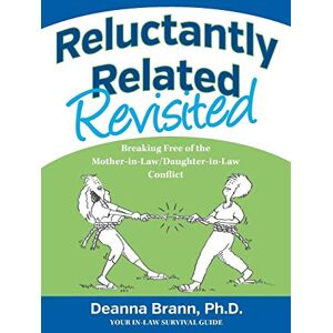 Brann Ph.D., Deanna Reluctantly Related Revisited: Breaking Free of the Mother-in-Law/Daughter-in-Law Conflict Brann Ph.D., Deanna Reluctantly Related Revisited: Breaking Free of the Mother-in-Law/Daughter-in-Law Conflict