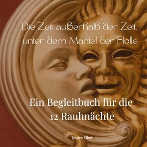 Eiber, Jessica Die Zeit außerhalb der Zeit, unter dem Mantel der Holle: Ein Begleitbuch für die zwölf Rauhnächte Eiber, Jessica Die Zeit außerhalb der Zeit, unter dem Mantel der Holle: Ein Begleitbuch für die zwölf Rauhnächte