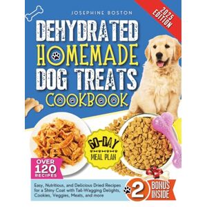 Boston, Josephine Dehydrated Homemade Dog Treats Cookbook: Easy, Nutritious, and Delicious Dried Recipes for a Shiny Coat with Tail Wagging Delights, Cookies, Veggies, Meats, and More Boston, Josephine Dehydrated Homemade Dog Treats Cookbook: Easy, Nutritious, and Delicious Dried Recipes for a Shiny Coat with Tail Wagging Delights, Cookies, Veggies, Meats, and More