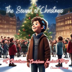 Yeung, Elizabeth The Sound of Christmas: A Cochlear Implant Christmas Story Yeung, Elizabeth The Sound of Christmas: A Cochlear Implant Christmas Story