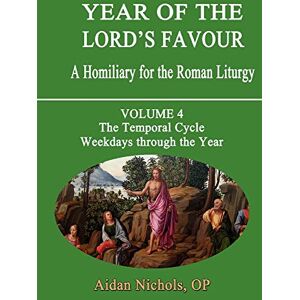 Nichols, Aidan Temporal Cycle: Weekdays Through the Year (v. 4) (Year of the Lord's Favour: A Homily for the Roman Liturgy) Nichols, Aidan Temporal Cycle: Weekdays Through the Year (v. 4) (Year of the Lord's Favour: A Homily for the Roman Liturgy)