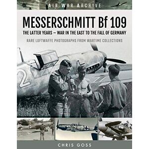 Chris Goss MESSERSCHMITT Bf 109: The Latter Years War in the East to the Fall of Germany (Air War Archive) Chris Goss MESSERSCHMITT Bf 109: The Latter Years War in the East to the Fall of Germany (Air War Archive)