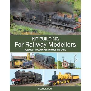 Dent, George Kit Building for Railway Modellers: Volume 2 Locomotives and Multiple Units Dent, George Kit Building for Railway Modellers: Volume 2 Locomotives and Multiple Units