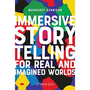 Kerrison, Margaret Immersive Storytelling for Real and Imagined Worlds: A Writer's Guide Kerrison, Margaret Immersive Storytelling for Real and Imagined Worlds: A Writer's Guide