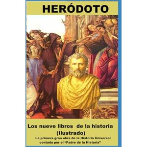 Heródoto Los nueve libros de la historia (Ilustrado): La primera gran obra de la Historia Universal contada por el “Padre de la Historia” Heródoto Los nueve libros de la historia (Ilustrado): La primera gran obra de la Historia Universal contada por el “Padre de la Historia”