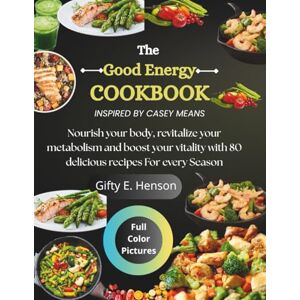 E. Henson, Gifty THE GOOD ENERGY COOKBOOK INSPIRED BY CASEY MEANS: Nourish Your Body, Revitalize Your Metabolism And Boost Your Vitality With 80 Delicious Recipes For Every Season E. Henson, Gifty THE GOOD ENERGY COOKBOOK INSPIRED BY CASEY MEANS: Nourish Your Body, Revitalize Your Metabolism And Boost Your Vitality With 80 Delicious Recipes For Every Season