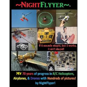 Herbert, Dave "NightFlyyer" NightFlyyer, 70 years of evolution with R/C Helicopters, Airplanes, Drones, my Inventions, and hundreds of pictures.: If it sounds stupid but it works, it ain't stupid! Herbert, Dave "NightFlyyer" NightFlyyer, 70 years of evolution with R/C Helicopters, Airplanes, Drones, my Inventions, and hundreds of pictures.: If it sounds stupid but it works, it ain't stupid!