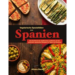 Garcia, Alvaro Vegetarische Spezialitäten aus Spanien: Das Kochbuch der mediterranen Landküche mit den leckersten spanischen Rezepten für Tapas und Raciones Garcia, Alvaro Vegetarische Spezialitäten aus Spanien: Das Kochbuch der mediterranen Landküche mit den leckersten spanischen Rezepten für Tapas und Raciones