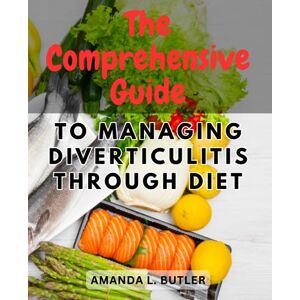 Butler, Amanda L. The Comprehensive Guide to Managing Diverticulitis Through Diet: Empower Yourself with Effective Dietary Strategies to Soothe Symptoms and Promote Digestive Wellness Butler, Amanda L. The Comprehensive Guide to Managing Diverticulitis Through Diet: Empower Yourself with Effective Dietary Strategies to Soothe Symptoms and Promote Digestive Wellness