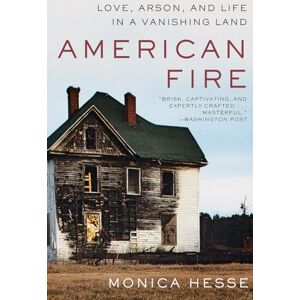 Monica Hesse American Fire: Love, Arson, and Life in a Vanishing Land Monica Hesse American Fire: Love, Arson, and Life in a Vanishing Land
