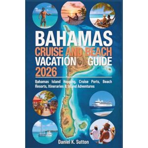 Sutton, Daniel K. Bahamas Cruise and Beach Vacation Guide 2026: Bahamas Island Hopping, Cruise Ports, Beach Resorts, Itineraries & Island Adventures (Tropical Shores & Ocean Voyages: A Paradise Escape Series) Sutton, Daniel K. Bahamas Cruise and Beach Vacation Guide 2026: Bahamas Island Hopping, Cruise Ports, Beach Resorts, Itineraries & Island Adventures (Tropical Shores & Ocean Voyages: A Paradise Escape Series)