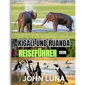 Luna, John KIGALI UND RUANDA REISEFÜHRER 2026: Die beste Reisezeit, die schönsten Orte zum Erkunden und alles, was Sie vor Ihrer Reise wissen müssen Luna, John KIGALI UND RUANDA REISEFÜHRER 2026: Die beste Reisezeit, die schönsten Orte zum Erkunden und alles, was Sie vor Ihrer Reise wissen müssen