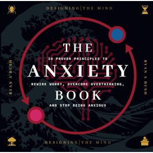 Bush The Anxiety Book: 30 Proven Principles to Rewire Worry, Overcome Overthinking, and Stop Being Anxious Bush The Anxiety Book: 30 Proven Principles to Rewire Worry, Overcome Overthinking, and Stop Being Anxious
